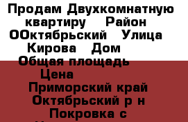 Продам Двухкомнатную квартиру  › Район ­ ООктябрьский › Улица ­ Кирова › Дом ­ 12 › Общая площадь ­ 50 › Цена ­ 2 000 050 - Приморский край, Октябрьский р-н, Покровка с. Недвижимость » Квартиры продажа   